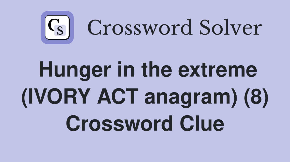 Hunger in the extreme (IVORY ACT anagram) (8) Crossword Clue Answers